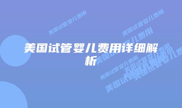 美国试管婴儿费用详细解析