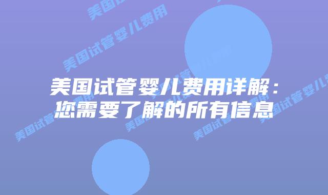 美国试管婴儿费用详解：您需要了解的所有信息
