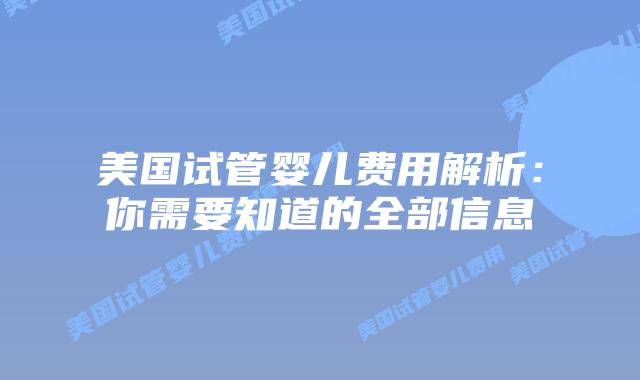 美国试管婴儿费用解析：你需要知道的全部信息