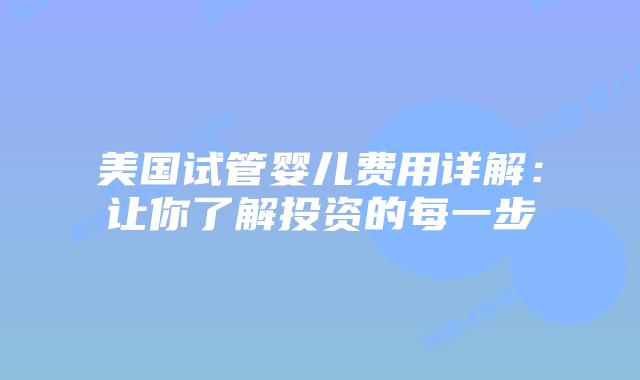 美国试管婴儿费用详解:让你了解投资的每一步