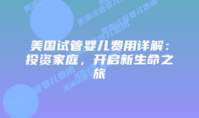 美国试管婴儿费用详解：投资家庭，开启新生命之旅