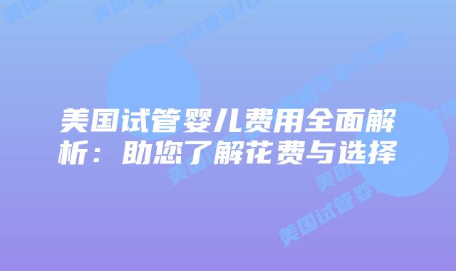 美国试管婴儿费用全面解析：助您了解花费与选择