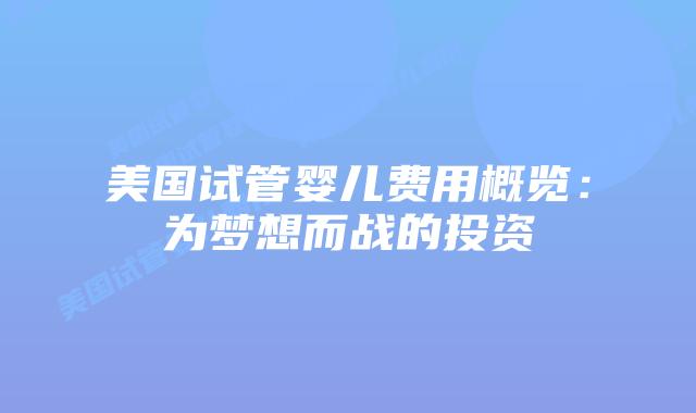 美国试管婴儿费用概览：为梦想而战的投资