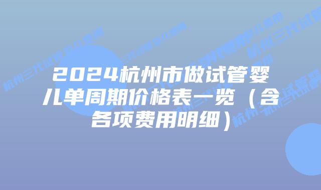 2024杭州市做试管婴儿单周期价格表一览（含各项费用明细）