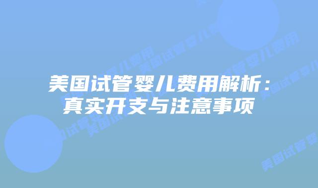 美国试管婴儿费用解析:真实开支与注意事项