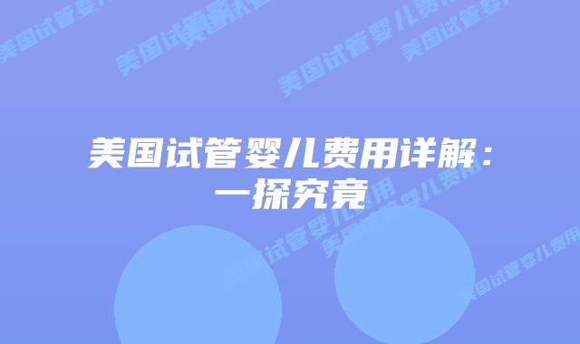 美国试管婴儿费用详解：一探究竟