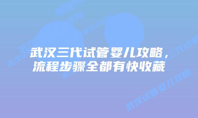 武汉三代试管婴儿攻略,流程步骤全都有快收藏