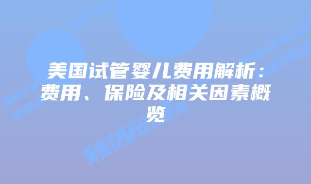 美国试管婴儿费用解析：费用、保险及相关因素概览