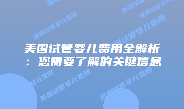 美国试管婴儿费用全解析：您需要了解的关键信息