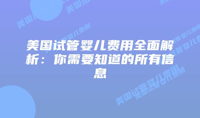 美国试管婴儿费用全面解析：你需要知道的所有信息