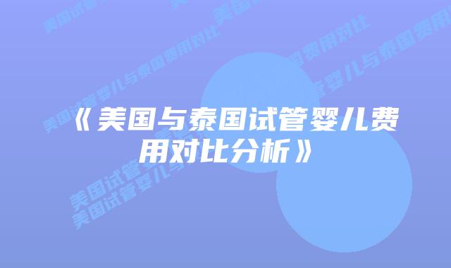《美国与泰国试管婴儿费用对比分析》