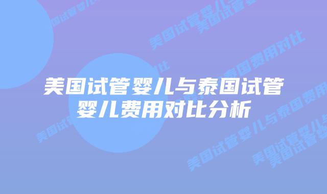 美国试管婴儿与泰国试管婴儿费用对比分析