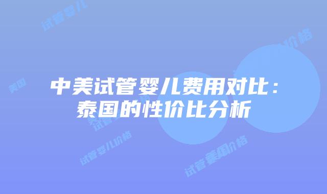中美试管婴儿费用对比:泰国的性价比分析