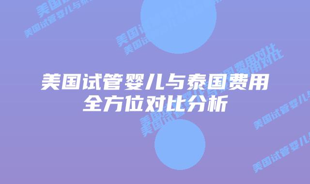 美国试管婴儿与泰国费用全方位对比分析