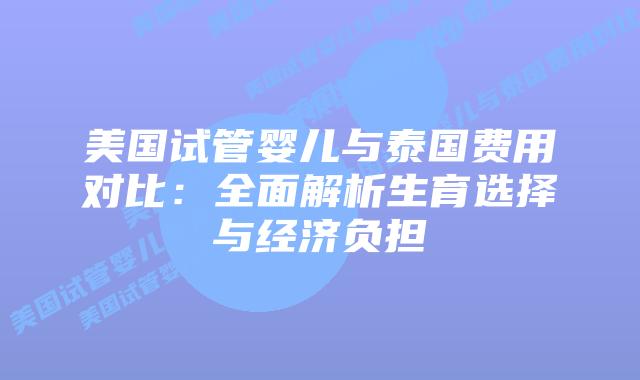 美国试管婴儿与泰国费用对比:全面解析生育选择与经济负担