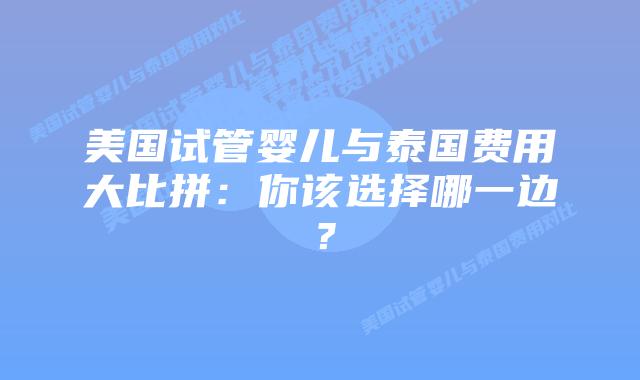 美国试管婴儿与泰国费用大比拼：你该选择哪一边？