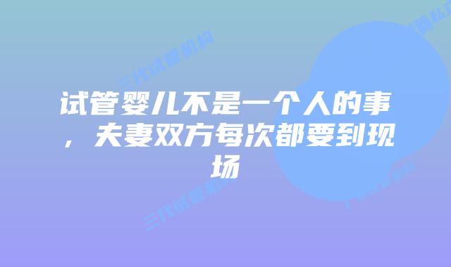 试管婴儿不是一个人的事，夫妻双方每次都要到现场