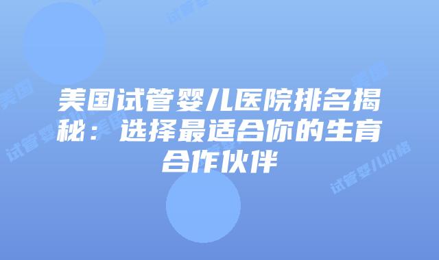 美国试管婴儿医院排名揭秘:选择最适合你的生育合作伙伴