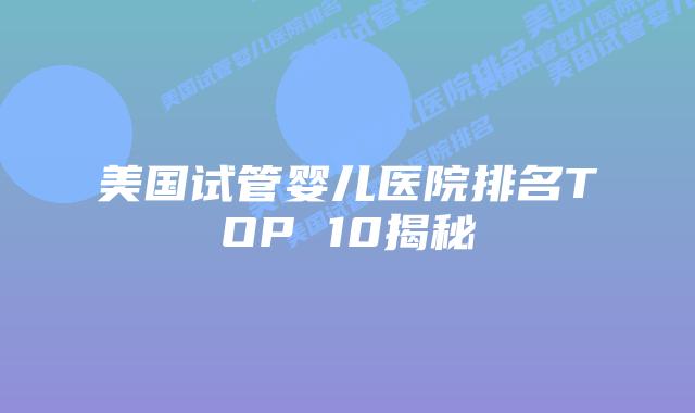 美国试管婴儿医院排名TOP 10揭秘