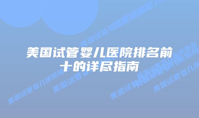 美国试管婴儿医院排名前十的详尽指南