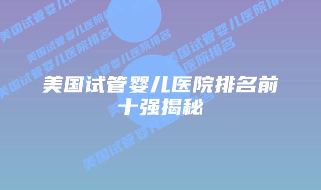 美国试管婴儿医院排名前十强揭秘