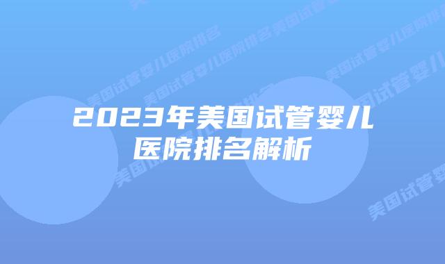 2023年美国试管婴儿医院排名解析
