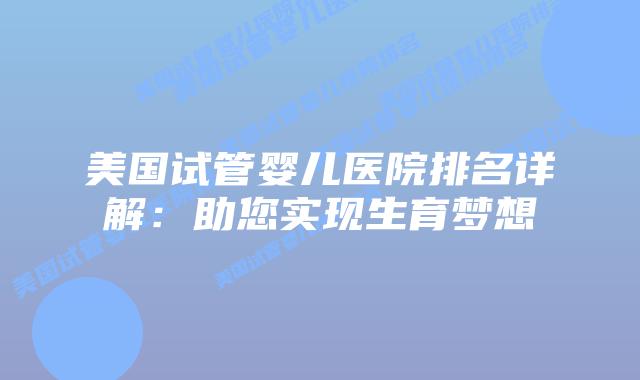 美国试管婴儿医院排名详解：助您实现生育梦想