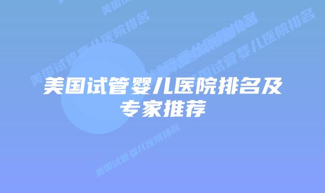美国试管婴儿医院排名及专家推荐