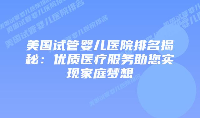美国试管婴儿医院排名揭秘:优质医疗服务助您实现家庭梦想