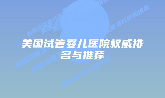 美国试管婴儿医院权威排名与推荐