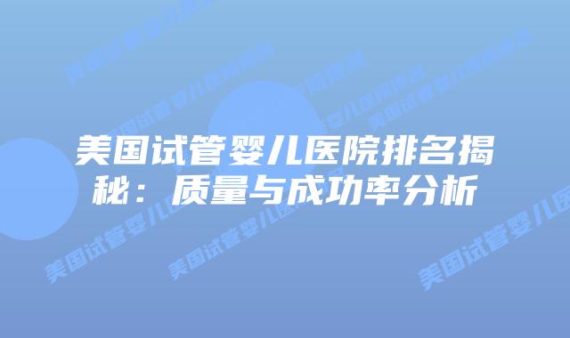 美国试管婴儿医院排名揭秘:质量与成功率分析