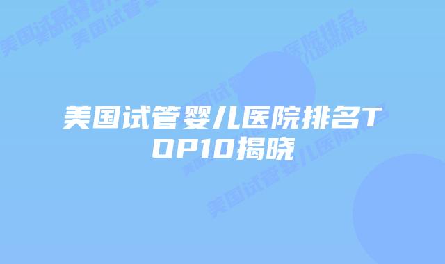 美国试管婴儿医院排名TOP10揭晓