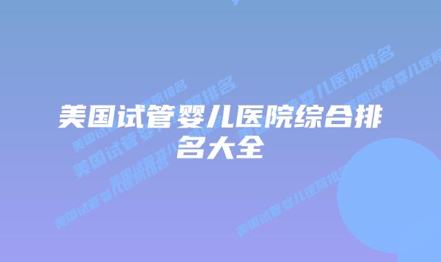 美国试管婴儿医院综合排名大全