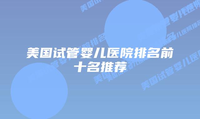 美国试管婴儿医院排名前十名推荐