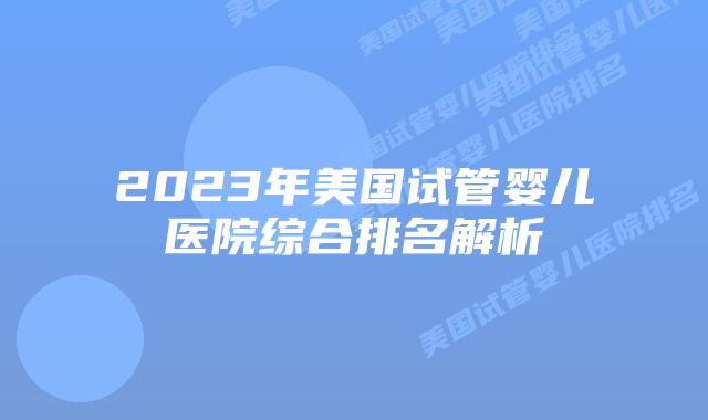2023年美国试管婴儿医院综合排名解析