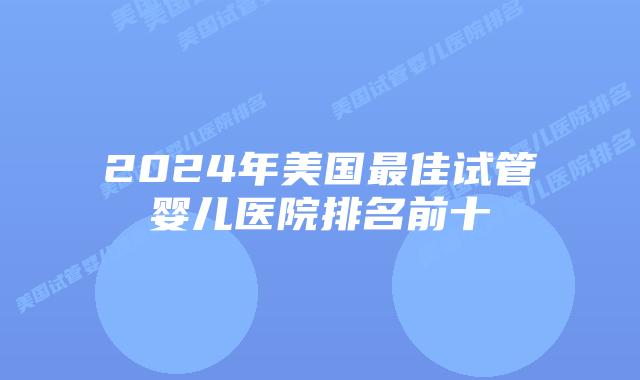 2024年美国最佳试管婴儿医院排名前十