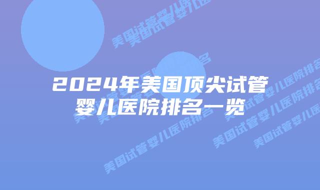 2024年美国顶尖试管婴儿医院排名一览