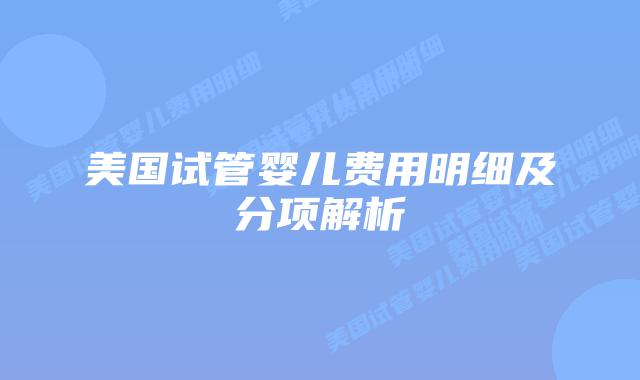 美国试管婴儿费用明细及分项解析