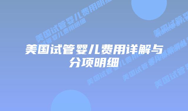 美国试管婴儿费用详解与分项明细