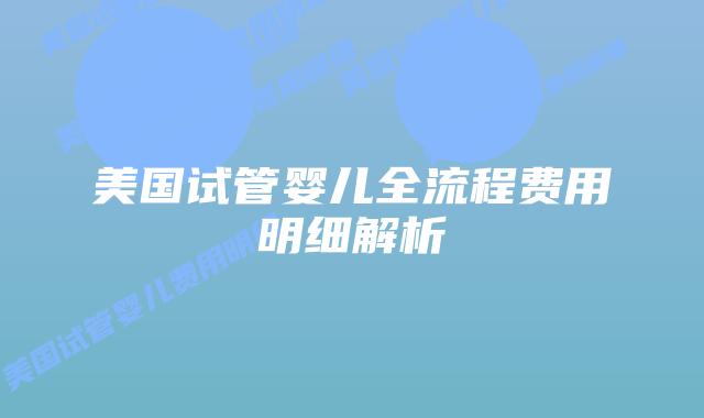 美国试管婴儿全流程费用明细解析