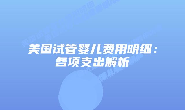 美国试管婴儿费用明细:各项支出解析