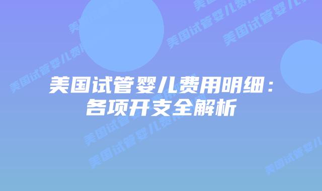 美国试管婴儿费用明细：各项开支全解析