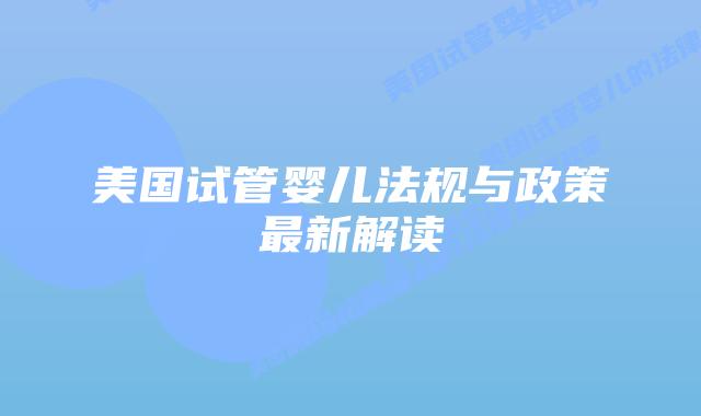 美国试管婴儿法规与政策最新解读