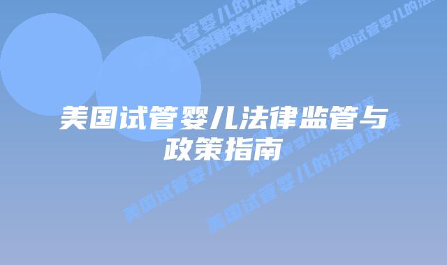 美国试管婴儿法律监管与政策指南