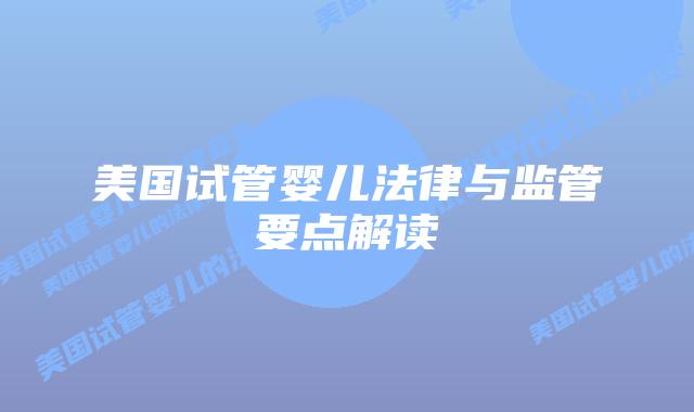 美国试管婴儿法律与监管要点解读