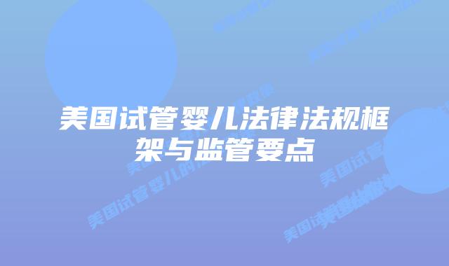 美国试管婴儿法律法规框架与监管要点