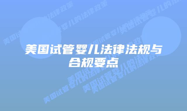 美国试管婴儿法律法规与合规要点