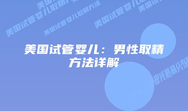 美国试管婴儿：男性取精方法详解