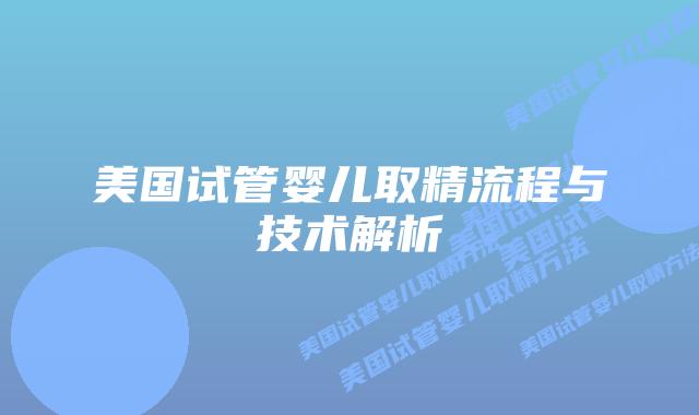 美国试管婴儿取精流程与技术解析