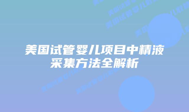 美国试管婴儿项目中精液采集方法全解析